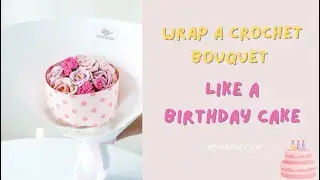 Wrap a Crochet Rose Bouquet Like a Birthday Cake