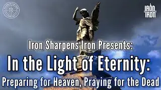 Iron Sharpens Iron: In the Light of Eternity - Preparing for Heaven, Praying for the Dead
