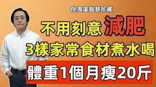 倪海廈：不用刻意減肥，3樣家常食材煮水，堅持吃，體重1個月瘦20斤，體重速降不反彈，比吃減肥藥強百倍！