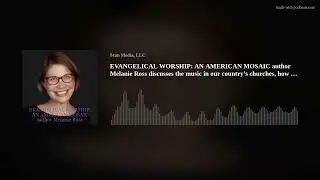 EVANGELICAL WORSHIP: AN AMERICAN MOSAIC author Melanie Ross discusses the music in our country&rsquo;s chu