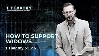 How to Support Widows | 1 Timothy 5:3-16