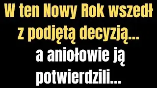 W ten Nowy Rok wszedł z podjętą decyzją… a aniołowie ją potwierdzili…
