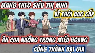 Tái Sinh Mang Theo Siêu Thị Mini Về Thời Bao Cấp. Ăn Cua Nướng Trong Miếu Hoang Cũng Thành Đại Gia.