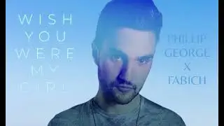 Fabich x Phillip George - Wish You Were My Girl