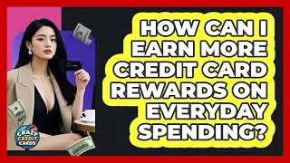 How Can I Earn More Credit Card Rewards On Everyday Spending? - Crazy About Credit Cards
