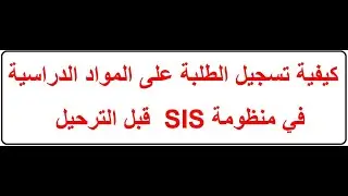 كيفية تسجيل الطلبة على المواد الدراسية في منظومة SIS قبل الترحيل