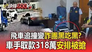 車手取贓款318萬「自導自演被搶」想私吞！詐團黑吃黑「落網想裝傻」遭警識破【頭條600秒】