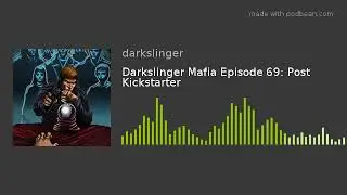 Darkslinger Mafia Episode 69: Post Kickstarter
