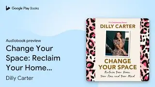 Change Your Space: Reclaim Your Home, Your Time&hellip; by Dilly Carter &middot; Audiobook preview