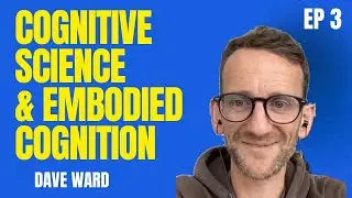 Cognitive Science & Embodied Cognition - Dave Ward | EP 3