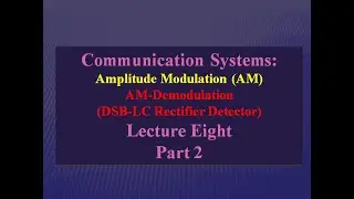 Lecture Eight: Communication Systems- AM Demodulation (DSB-LC Rectifier Detector) Part 2