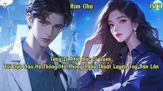 Từng L&agrave; Một B&aacute;c Sĩ Qu&egrave;n, T&ocirc;i Dựa V&agrave;o Hệ Thống M&ocirc; Phỏng Phẫu Thuật Luyện Tay Vạn Lần | P17 | Kim Chủ
