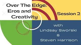 Over The Edge: Eros and Creativity, Session 2 | Lindsay Sworski | Steven Harrison