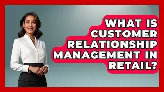What Is Customer Relationship Management In Retail? - Retail Employee Playbook