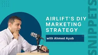 Airlift&rsquo;s DIY Marketing Strategy with Ahmed Ayub - Snippets #2