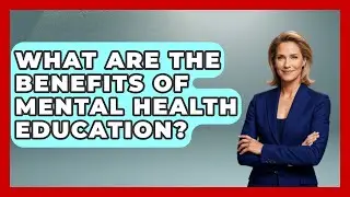What Are the Benefits of Mental Health Education? | Schizophrenia Support Network