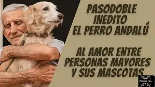 PASODOBLE AL AMOR ENTRE MASCOTAS Y PERSONAS MAYORES COMPARSA EL PERRO ANDAL&Uacute; (con letra)