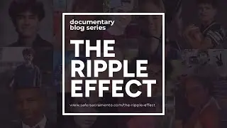 The Ripple Effect Docu-Blog Series | Safer Sacramento