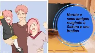 React-Naruto e seus amigos reagindo a Sakura e seus irmãos (leia a descrição)