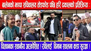 बालेनको सचिवालय तोडफोडपछि हरि ढकालको प्रतिक्रिया:चितवनका स्थानीय आक्रोशित!रविलाई एअरपोर्टमा सुरक्षा