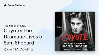Coyote: The Dramatic Lives of Sam Shepard by Robert M. Dowling &middot; Audiobook preview
