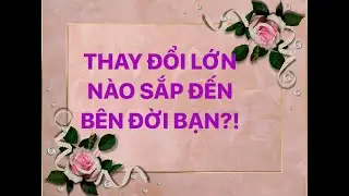 Tarot : THAY ĐỔI LỚN NÀO SẮP ĐẾN BÊN ĐỜI BẠN?!