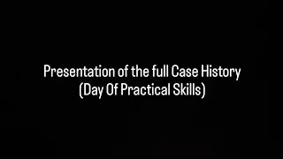 Full Case History Presentation (Day of Practical Skills)