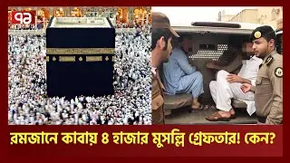 রমজান মাসে কাবা থেকে ৪ হাজার মুসল্লি গ্রে'ফতারের কারণ কি? । Saudi Arabia । Ekattor TV