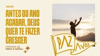 Paz a Vós | Antes do ano acabar, Deus quer te fazer crescer
