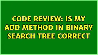 Code Review: Is my add method in binary search tree correct (2 Solutions!!)
