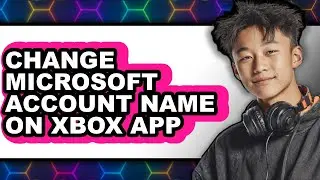 How to Change Microsoft Account Name on Xbox App - Step by Step