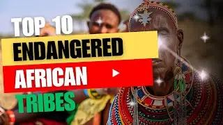 Vanishing Cultures: Top 10 Endangered African Tribes