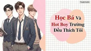 [ Audio Truyện BL ] Học B&aacute; V&agrave; Hot Boy Trường Đều Th&iacute;ch T&ocirc;i - Truyện Đam Mỹ