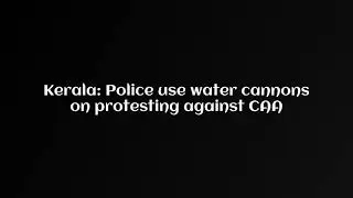 Kerala: Police use water cannons on protesting against CAA  Kerala: Police use water cannons on Cong
