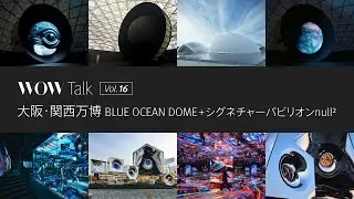 WOW Talk Vol.16 大阪・関西万博 BLUE OCEAN DOME＋シグネチャーパビリオンnull&sup2;