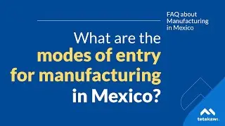 What are the modes of entry for manufacturing in Mexico? | Tetakawi's Manufacturing in Mexico FAQ