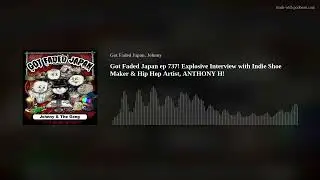 Got Faded Japan ep 737! Explosive Interview with Indie Shoe Maker & Hip Hop Artist, ANTHONY H!