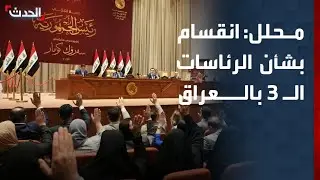 محلل سياسي: انقسام بشأن اختيار الرئاسات الـ 3 في العراق