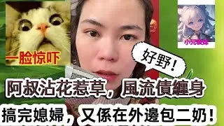 阿叔沾花惹草，風流債纏身，搞完媳婦，又細在外邊包二奶！最新直播 #小元姐姐