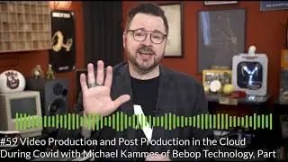 #59 Video Production and Post Production in the Cloud During Covid with Michael Kammes of Bebop Tech