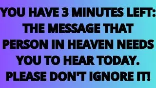 The Angels Says: You Have 3 Minutes Left. The Message That Person in Heaven Needs You to Hear Today