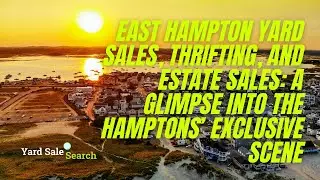 East Hampton Yard Sales, Thrifting, and Estate Sales: A Glimpse into the Hamptons&rsquo; Exclusive Scene