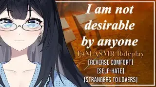 I am not desirable by anyone [F4M] [ASMR Roleplay] [Strangers to lovers] [Reverse comfort]