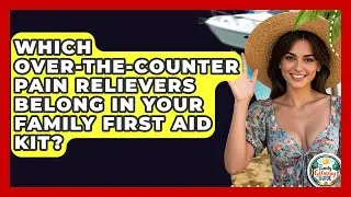 Which Over-the-counter Pain Relievers Belong In Your Family First Aid Kit?