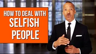 How To Deal With Selfish People - New Ways To Handle Them