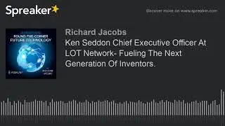 Ken Seddon Chief Executive Officer At LOT Network- Fueling The Next Generation Of Inventors.