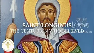 Saint Longinus &mdash; The Centurion Who Believed