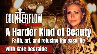 A Harder Kind of Beauty: Faith, Art, & Refusing the Easy Life, with Kate DeGraide