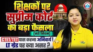 Supreme Court Update: शिक्षकों पर बड़ा फैसला | CTET/TET पास करना अनिवार्य | LT Grade पर क्या असर ?