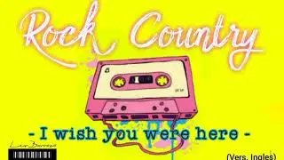 - I wish you were here - Rock Country  ♭